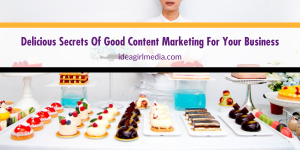 Delicious Secrets Of Good Content Marketing For Your Business explained at Idea Girl Media