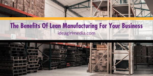 The Benefits Of Lean Manufacturing For Your Business outlined at Idea Girl Media