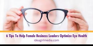 Six Tips To Help Female Business Leaders Optimize Eye Health Described at Idea Girl Media