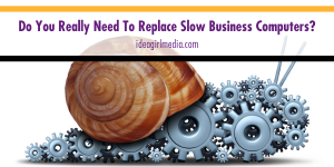 Do You Really Need To Replace Slow Business Computers? That question answered at Idea Girl Media