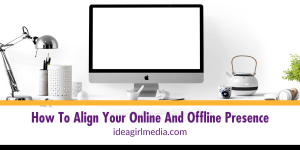 How To Align Your Online And Offline Presence outlined for you at Idea Girl Media