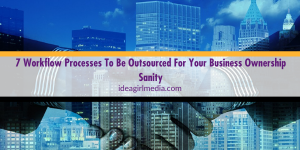 Seven Workflow Processes To Be Outsourced For Your Business Ownership Sanity listed for you at Idea Girl Media