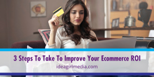Three Steps To Take To Improve Your Ecommerce ROI explained at Idea Girl Media