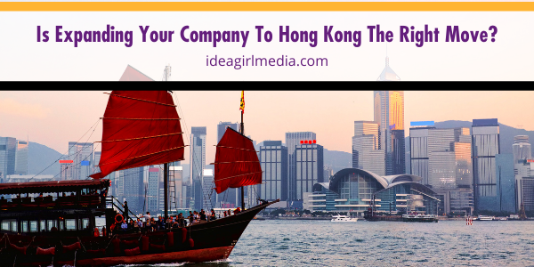 Is Expanding Your Company To Hong Kong The Right Move? That question answered for you at Idea Girl Media