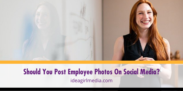 Should You Post Employee Photos On Social Media? Question answered at Idea Girl Media