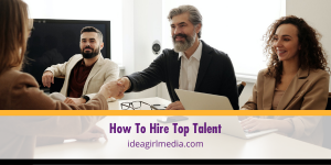 How To Hire Top Talent - detailed at Idea Girl Media