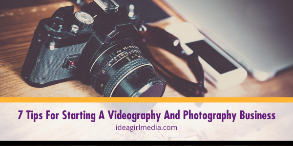 7 Tips For Starting A Videography And Photography Business outlined at Idea Girl Media