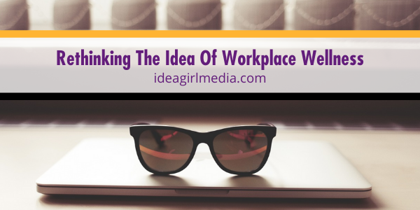 Rethinking The Idea Of Workplace Wellness discussed at Idea Girl Media