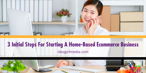 Three Initial Steps For Starting A Home-Based Ecommerce Business listed in detail at Idea Girl Media