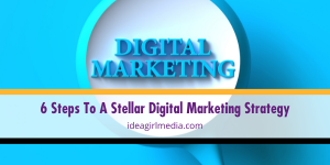Six Steps To A Stellar Digital Marketing Strategy outlined for you at Idea Girl Media