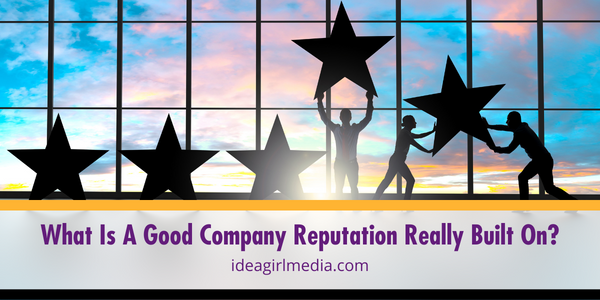 What Is A Good Company Reputation Really Built On? This question answered at Idea Girl Media