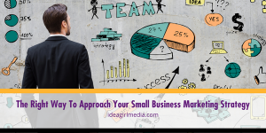 The Right Way To Approach Your Small Business Marketing Strategy outlined at Idea Girl Media