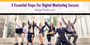 Three Essential Steps For Digital Marketing Success listed and outlined at Idea Girl Media
