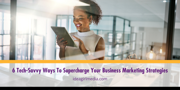 Six Tech-Savvy Ways To Supercharge Your Business Marketing Strategies outlined and detailed at Idea Girl Media